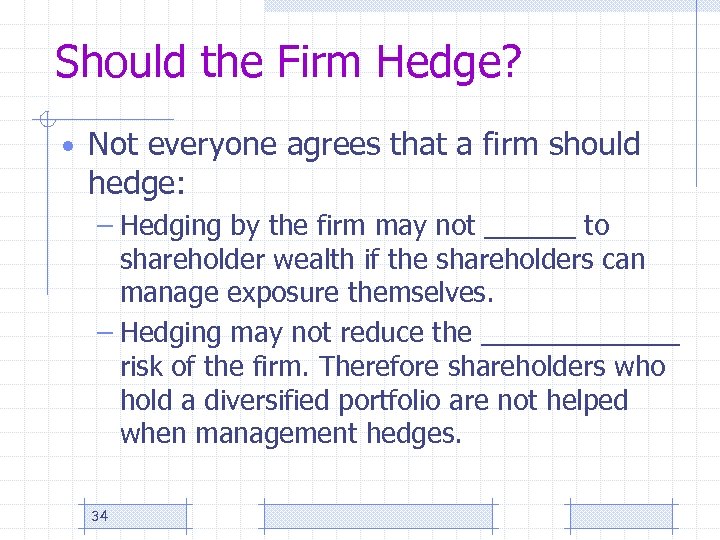 Should the Firm Hedge? • Not everyone agrees that a firm should hedge: –