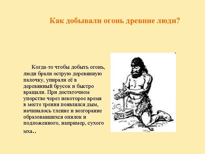 Как добывали огонь древние люди? Когда-то чтобы добыть огонь, люди брали острую деревянную палочку,