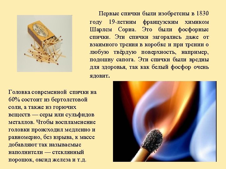 Первые спички были изобретены в 1830 году 19 -летним французским химиком Шарлем Сориа. Это