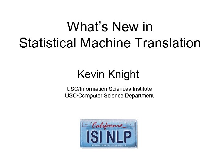 What’s New in Statistical Machine Translation Kevin Knight USC/Information Sciences Institute USC/Computer Science Department