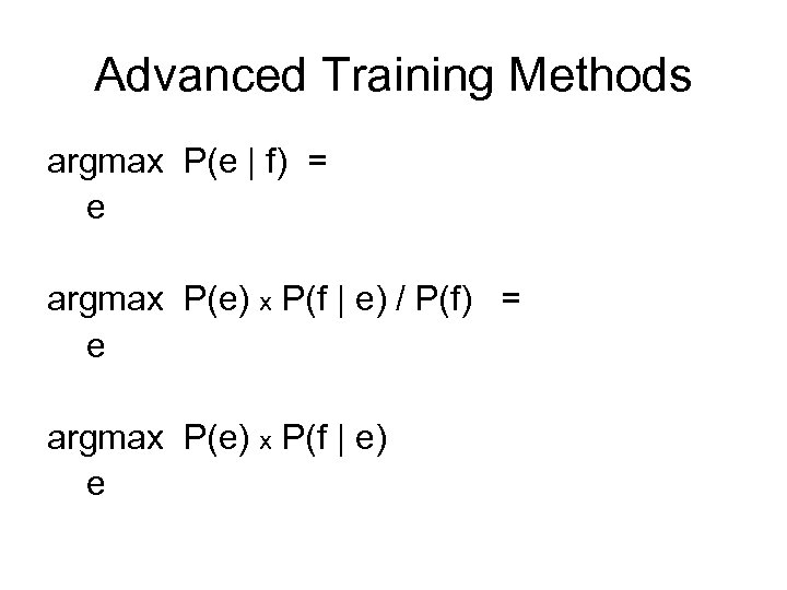 Advanced Training Methods argmax P(e | f) = e argmax P(e) x P(f |