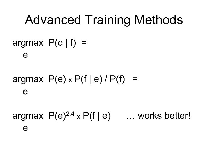 Advanced Training Methods argmax P(e | f) = e argmax P(e) x P(f |