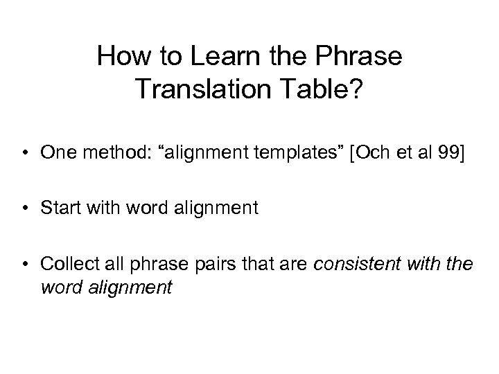 How to Learn the Phrase Translation Table? • One method: “alignment templates” [Och et