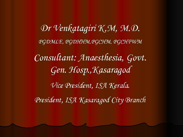 Dr Venkatagiri K. M, M. D. PGDMLE, PGDHHM, PGCHFWM Consultant: Anaesthesia, Govt. Gen. Hosp.