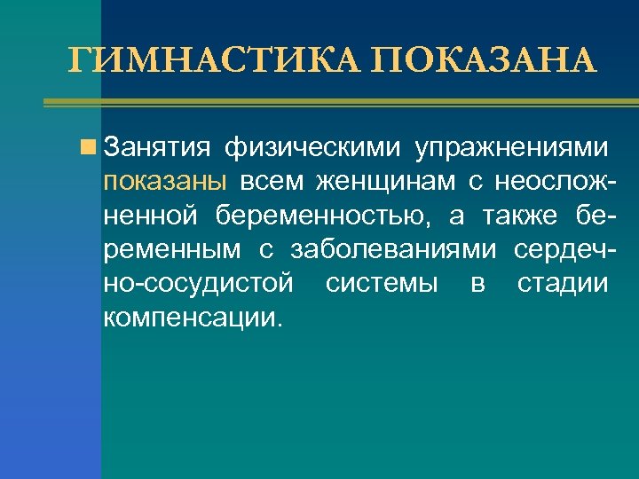 ГИМНАСТИКА ПОКАЗАНА n Занятия физическими упражнениями показаны всем женщинам с неосложненной беременностью, а также