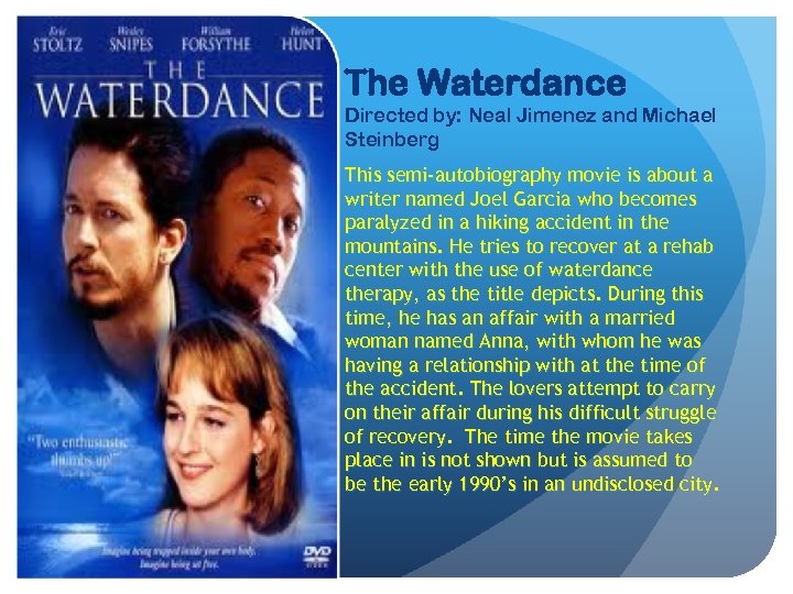 The Waterdance Directed by: Neal Jimenez and Michael Steinberg This semi-autobiography movie is about