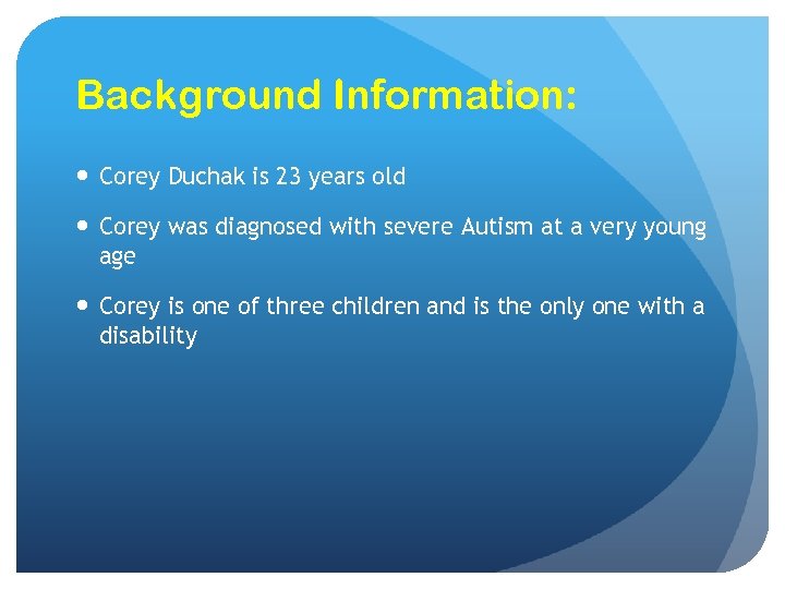 Background Information: Corey Duchak is 23 years old Corey was diagnosed with severe Autism