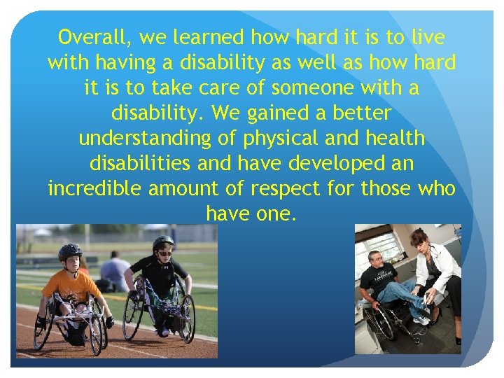 Overall, we learned how hard it is to live with having a disability as