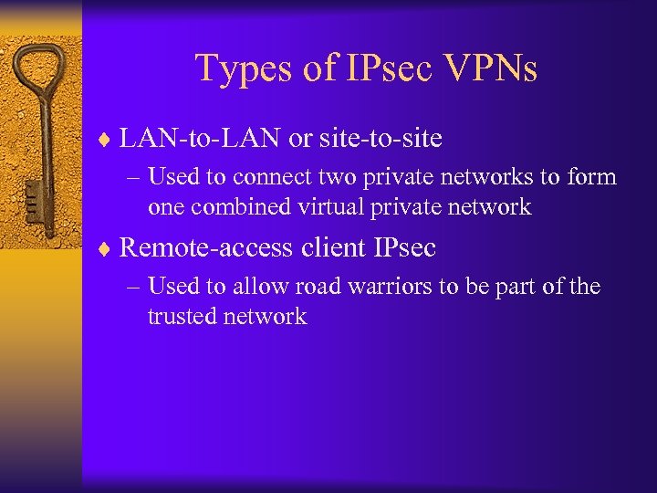 Types of IPsec VPNs ¨ LAN-to-LAN or site-to-site – Used to connect two private