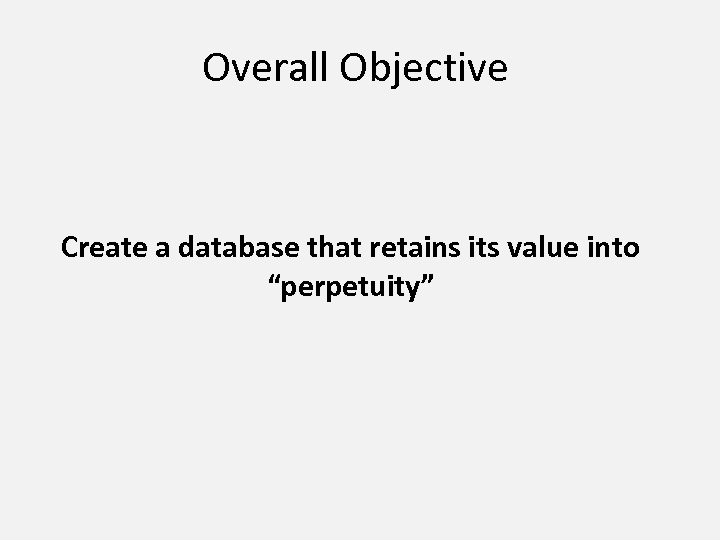 Overall Objective Create a database that retains its value into “perpetuity” 