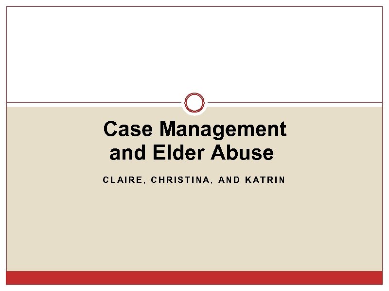 Case Management and Elder Abuse CLAIRE, CHRISTINA, AND KATRIN 