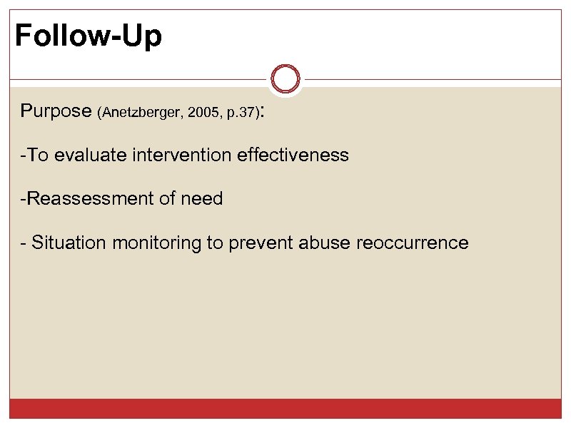 Follow-Up Purpose (Anetzberger, 2005, p. 37): -To evaluate intervention effectiveness -Reassessment of need -
