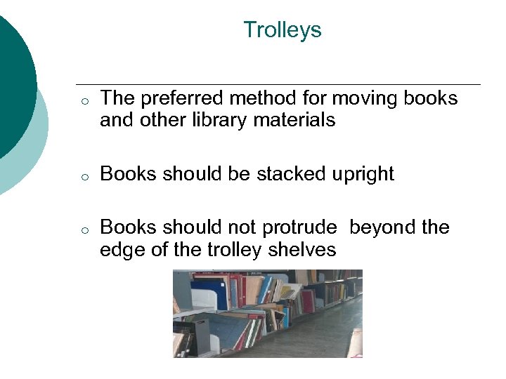 Trolleys o The preferred method for moving books and other library materials o Books