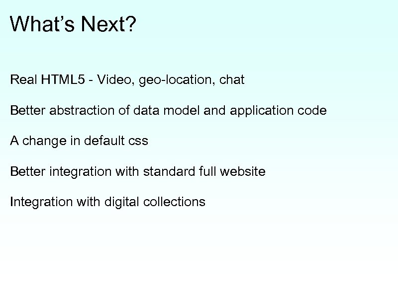 What’s Next? Real HTML 5 - Video, geo-location, chat Better abstraction of data model