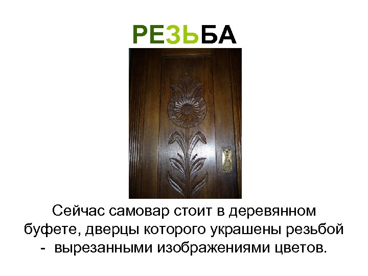 РЕЗЬБА Сейчас самовар стоит в деревянном буфете, дверцы которого украшены резьбой - вырезанными изображениями