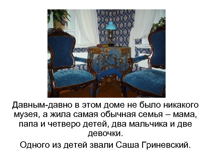 Давным-давно в этом доме не было никакого музея, а жила самая обычная семья –