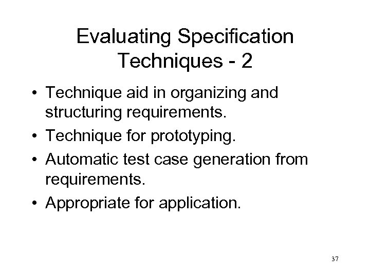 Evaluating Specification Techniques - 2 • Technique aid in organizing and structuring requirements. •
