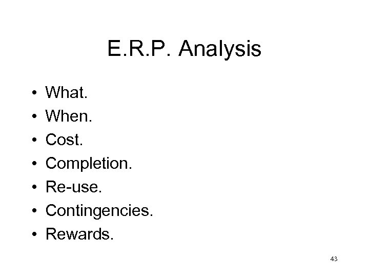 E. R. P. Analysis • • What. When. Cost. Completion. Re-use. Contingencies. Rewards. 43