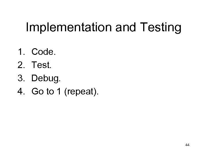 Implementation and Testing 1. 2. 3. 4. Code. Test. Debug. Go to 1 (repeat).