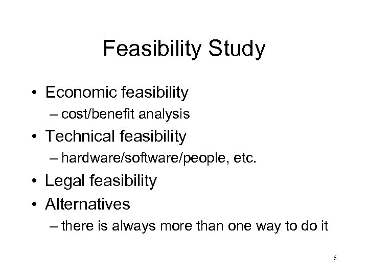 Feasibility Study • Economic feasibility – cost/benefit analysis • Technical feasibility – hardware/software/people, etc.