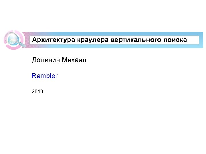 Архитектура краулера вертикального поиска Долинин Михаил Rambler 2010 