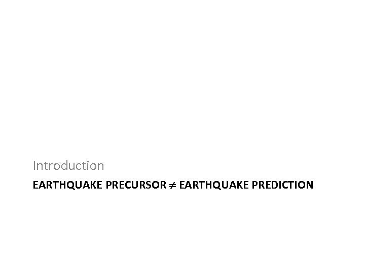 Introduction EARTHQUAKE PRECURSOR EARTHQUAKE PREDICTION 