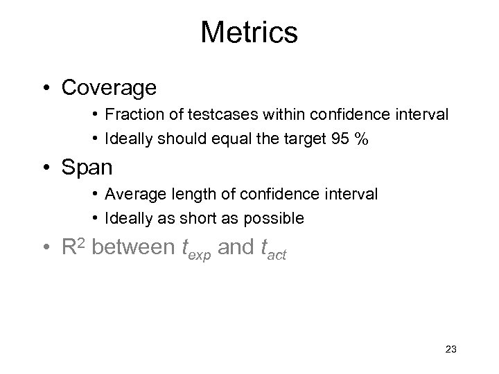 Metrics • Coverage • Fraction of testcases within confidence interval • Ideally should equal