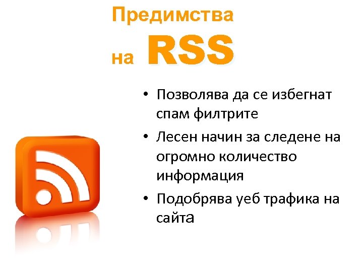 Предимства на RSS • Позволява да се избегнат спам филтрите • Лесен начин за