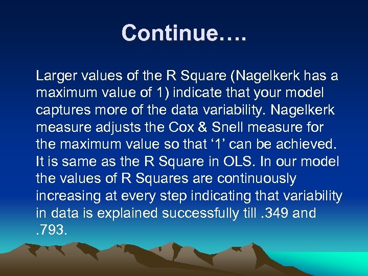 Continue…. Larger values of the R Square (Nagelkerk has a maximum value of 1)