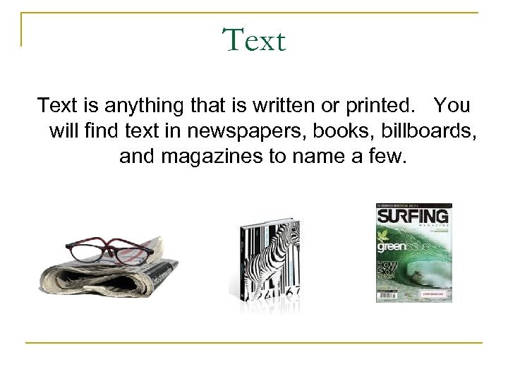 Text is anything that is written or printed. You will find text in newspapers,