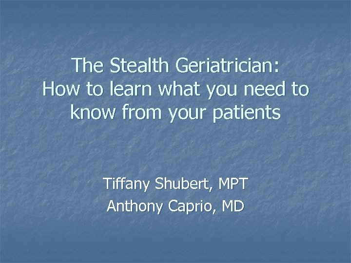 The Stealth Geriatrician: How to learn what you need to know from your patients