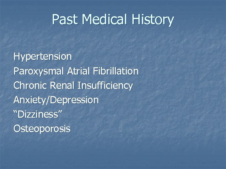 Past Medical History Hypertension Paroxysmal Atrial Fibrillation Chronic Renal Insufficiency Anxiety/Depression “Dizziness” Osteoporosis 