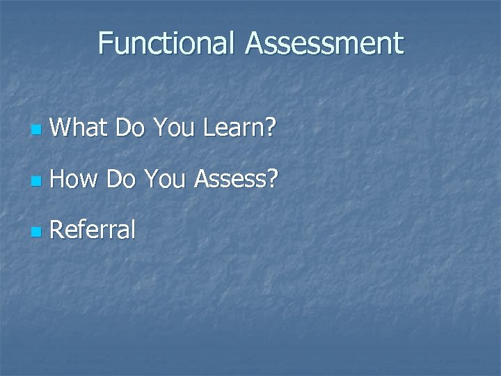 Functional Assessment n What Do You Learn? n How Do You Assess? n Referral