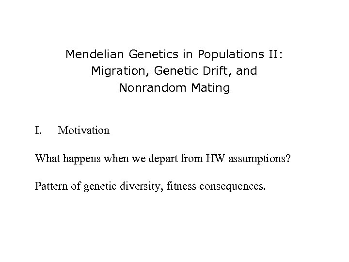 Mendelian Genetics in Populations II: Migration, Genetic Drift, and Nonrandom Mating I. Motivation What