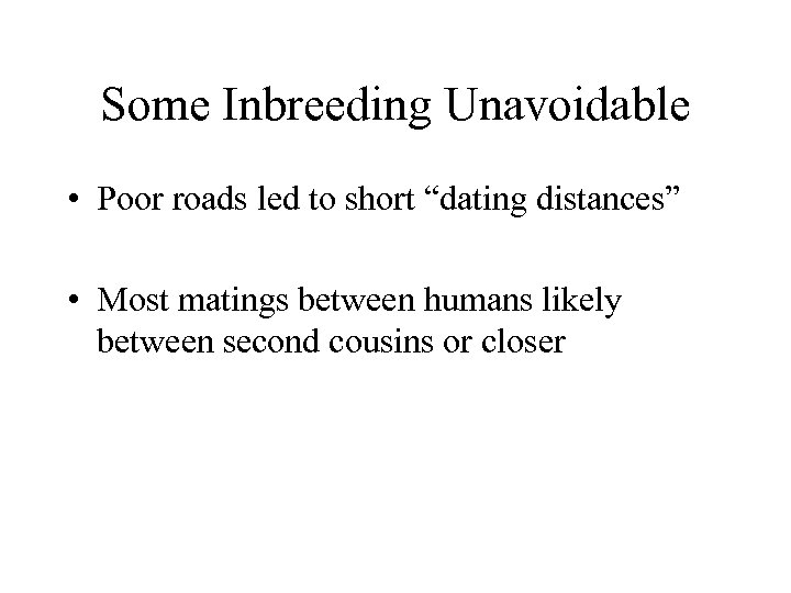 Some Inbreeding Unavoidable • Poor roads led to short “dating distances” • Most matings