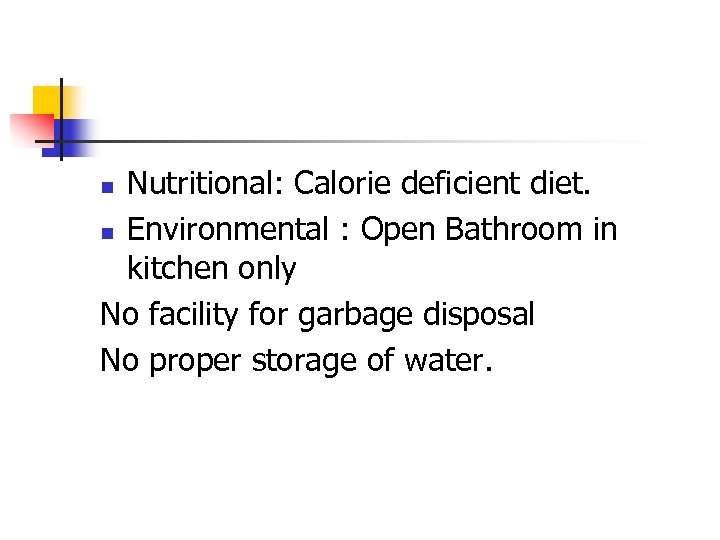 Nutritional: Calorie deficient diet. n Environmental : Open Bathroom in kitchen only No facility