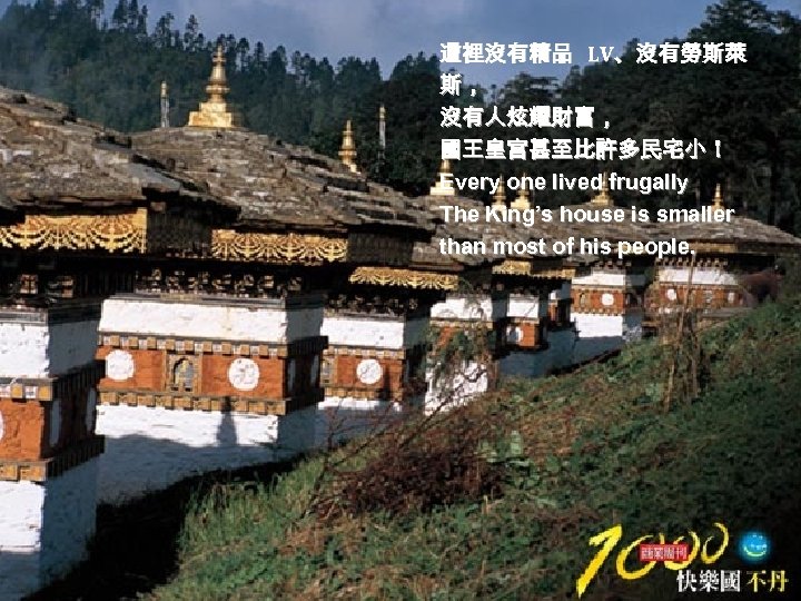 這裡沒有精品 LV、沒有勞斯萊 斯， 沒有人炫耀財富， 國王皇宮甚至比許多民宅小！ Every one lived frugally The King’s house is smaller