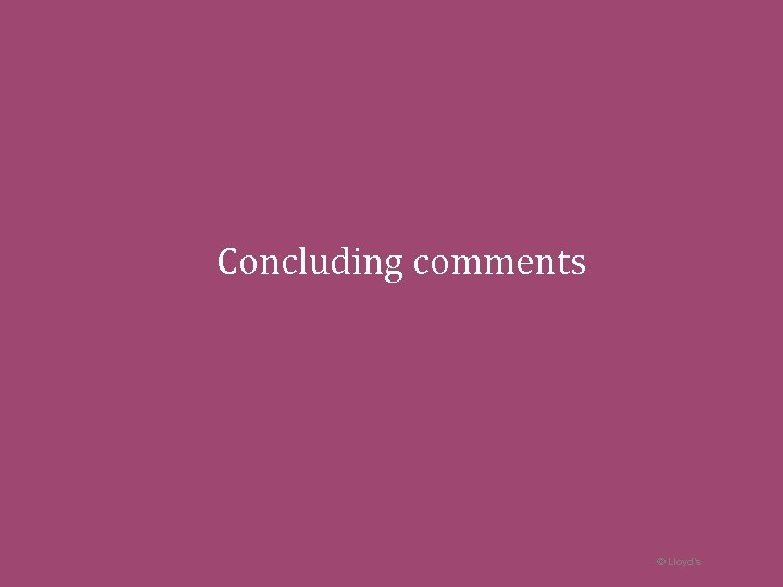 Concluding comments © Lloyd’s 