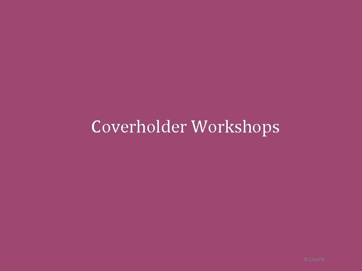 Coverholder Workshops © Lloyd’s 