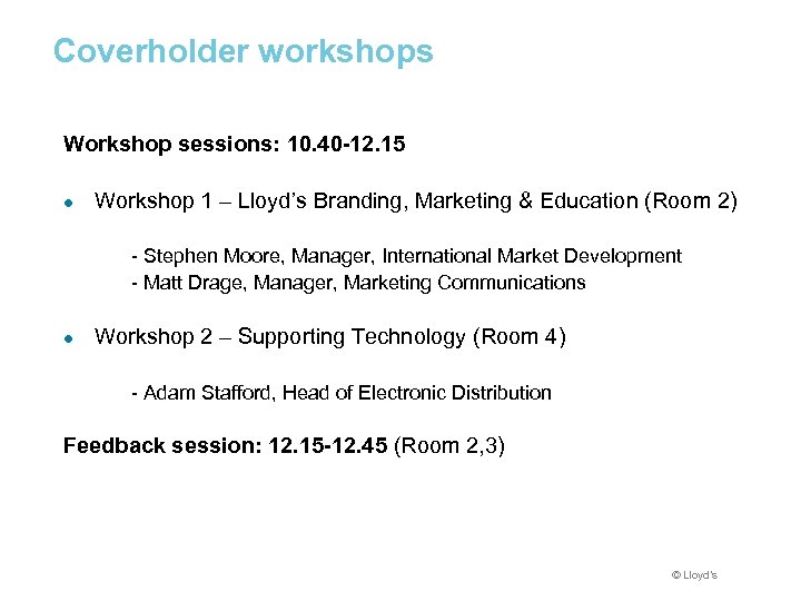 Coverholder workshops Workshop sessions: 10. 40 -12. 15 ● Workshop 1 – Lloyd’s Branding,