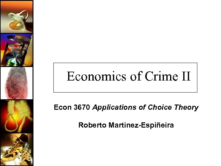 Economics of Crime II Econ 3670 Applications of Choice Theory Roberto Martinez-Espiñeira 