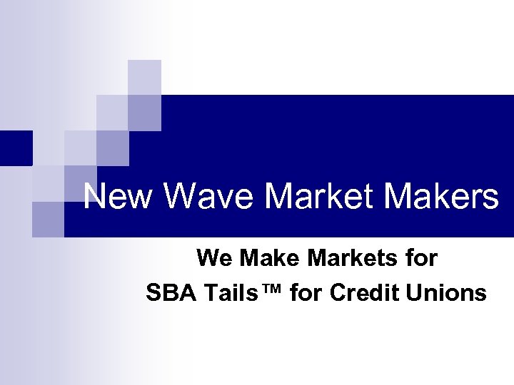 New Wave Market Makers We Make Markets for SBA Tails™ for Credit Unions 