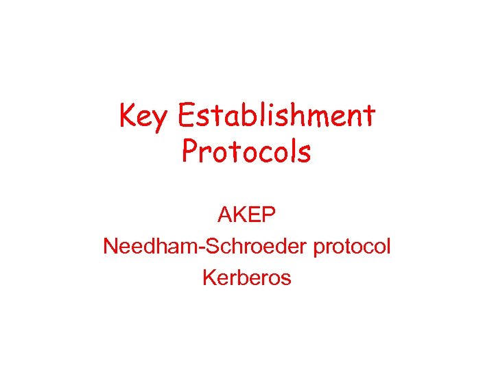 Key Establishment Protocols AKEP Needham-Schroeder protocol Kerberos 