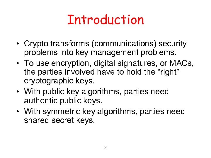 Introduction • Crypto transforms (communications) security problems into key management problems. • To use
