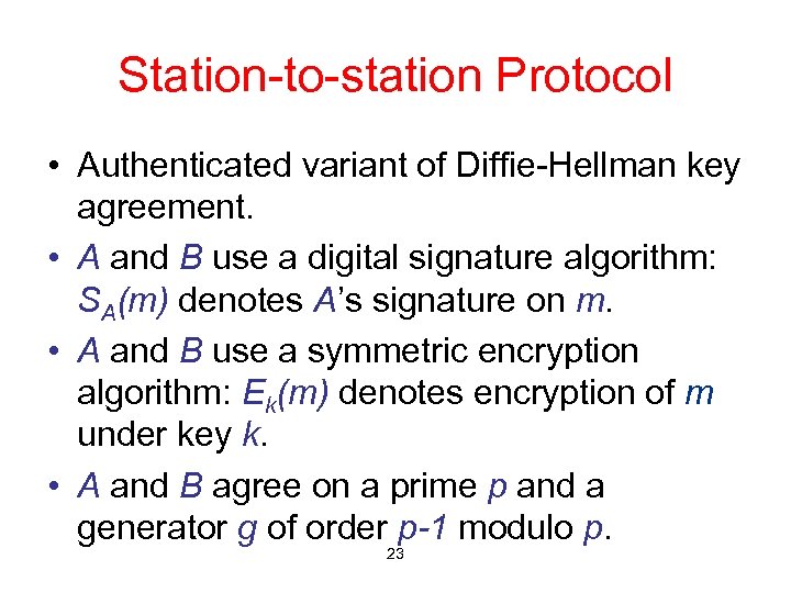 Station-to-station Protocol • Authenticated variant of Diffie-Hellman key agreement. • A and B use