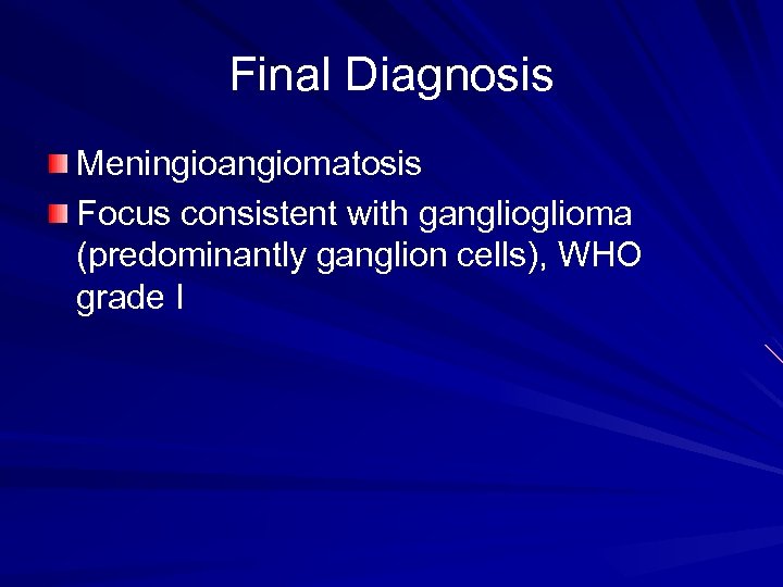 Final Diagnosis Meningioangiomatosis Focus consistent with ganglioma (predominantly ganglion cells), WHO grade I 