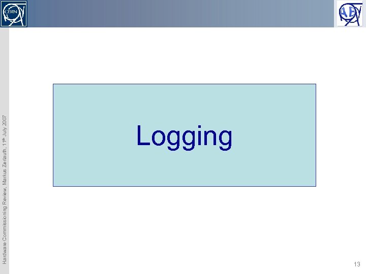 Hardware Commissioning Review, Markus Zerlauth, 11 th July 2007 Logging 13 