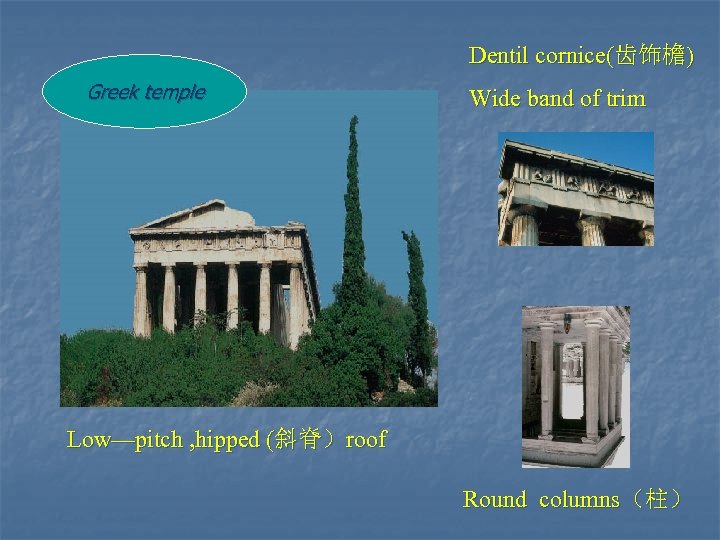 Dentil cornice(齿饰檐) Greek temple Wide band of trim Low—pitch , hipped (斜脊）roof Round columns（柱）