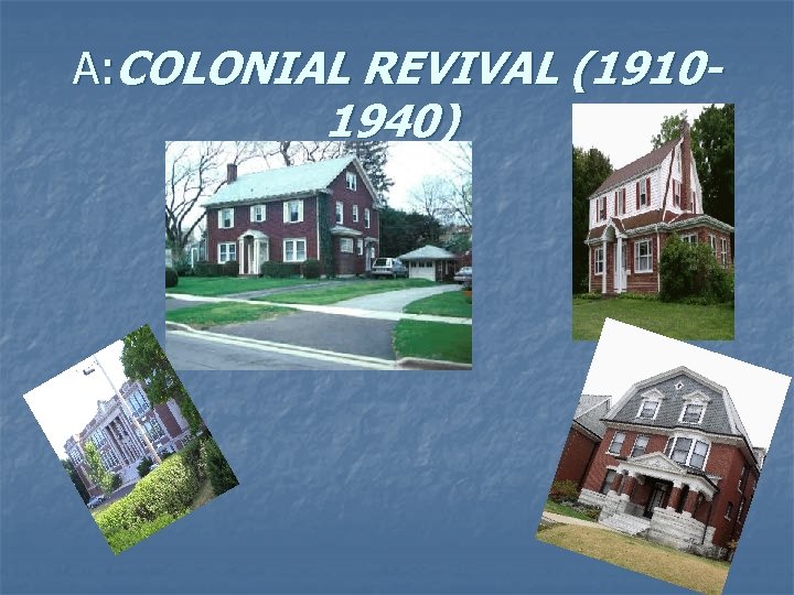 A: COLONIAL REVIVAL (1910 - 1940) 