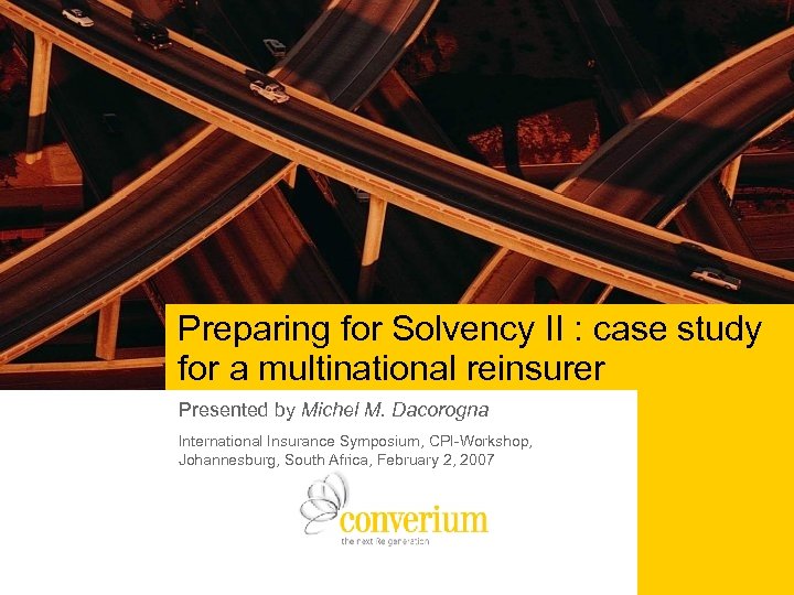 Preparing for Solvency II : case study for a multinational reinsurer Presented by Michel